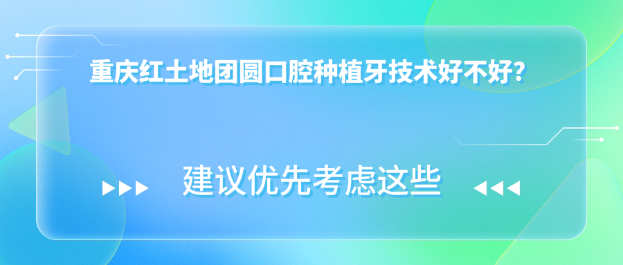 重慶紅土地團圓口腔種植牙技術(shù)好不好？