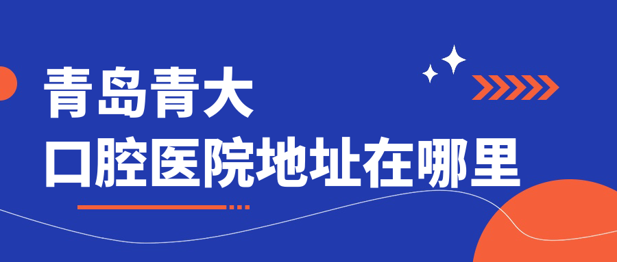 青島青大口腔醫(yī)院地址在哪里