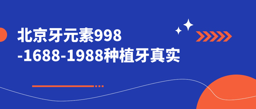 北京牙元素998-1688-1988種植牙真實(shí)