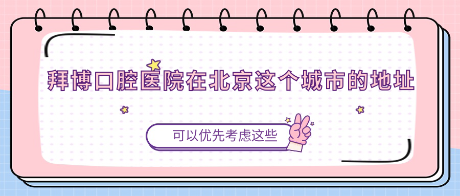 拜博口腔醫院在北京這個(gè)城市的地址