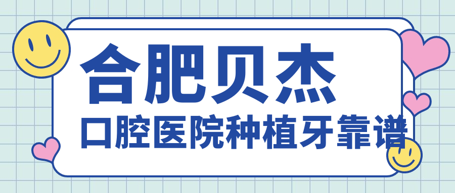 合肥貝杰口腔醫院種植牙靠譜