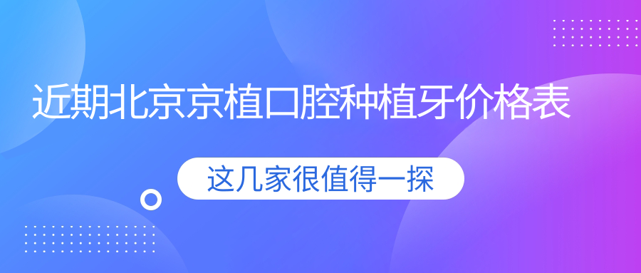 近期北京京植口腔种植牙价格表