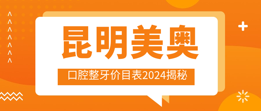 昆明美奥口腔整牙价目表2024揭秘