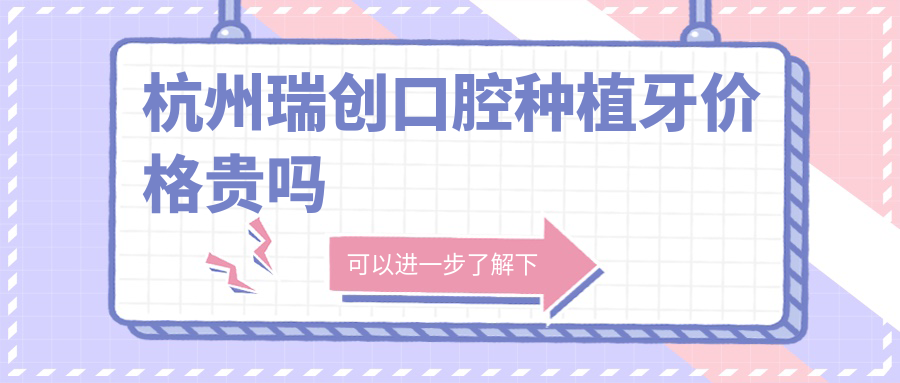 杭州瑞創(chuàng  )口腔種植牙價(jià)格貴嗎