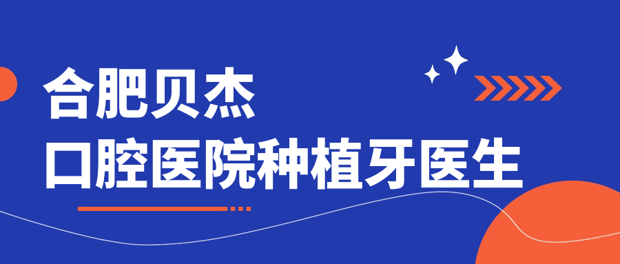 合肥贝杰口腔医院种植牙医生~牙好一生网