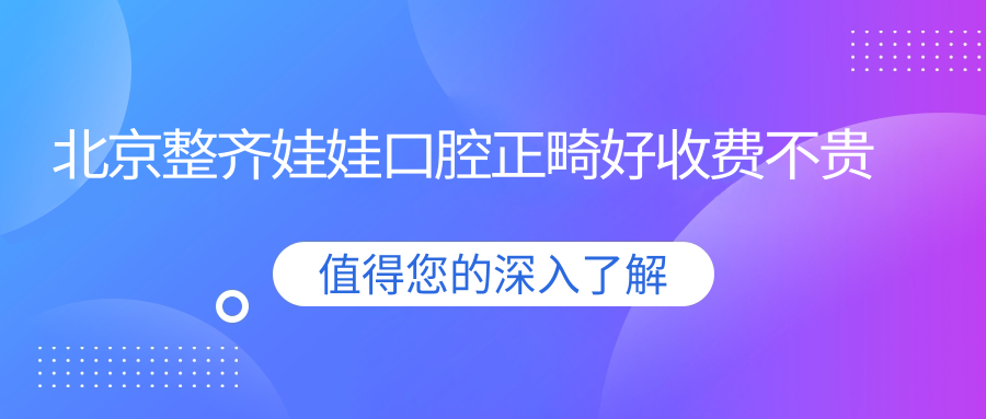 北京整齊娃娃口腔正畸好收費不貴