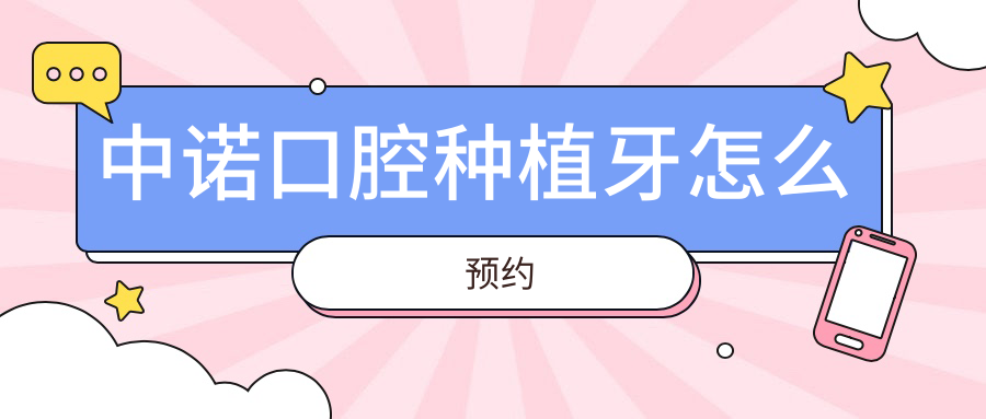 中諾口腔種植牙怎么預(yù)約