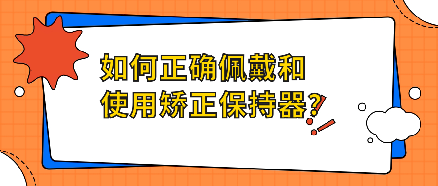 如何正確佩戴和使用矯正保持器？