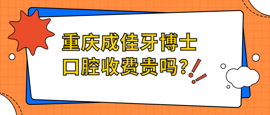 重庆成佳牙博士口腔收费贵吗？