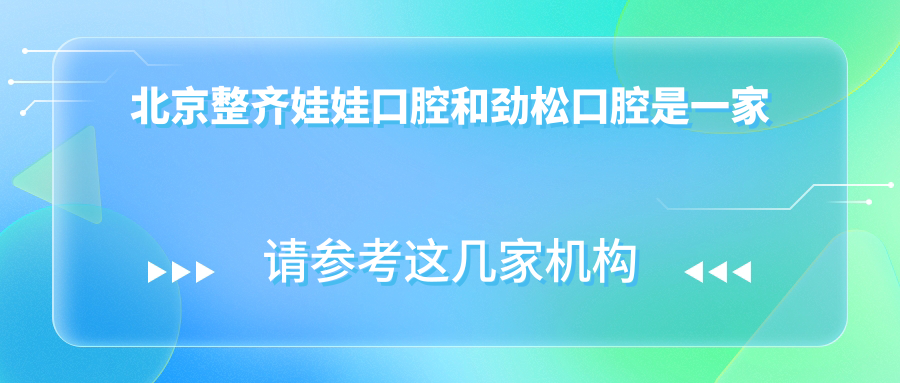 北京整齊娃娃口腔和勁松口腔是一家