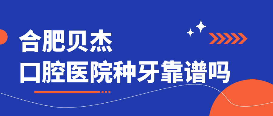 合肥贝杰口腔医院种牙靠谱吗www.hszkq.cn