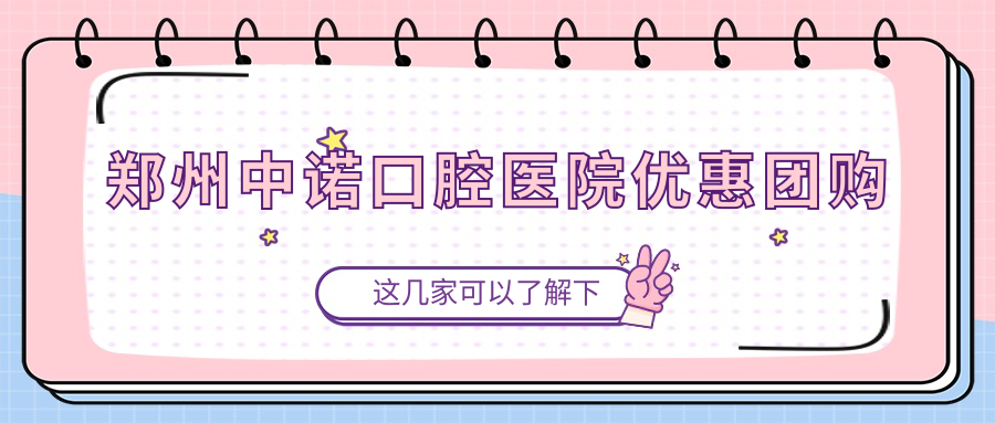 鄭州中諾口腔醫院優(yōu)惠團購~牙好一生網(wǎng)