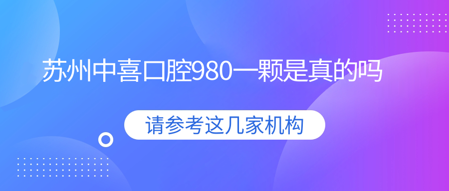 苏州中喜口腔980一颗是真的吗