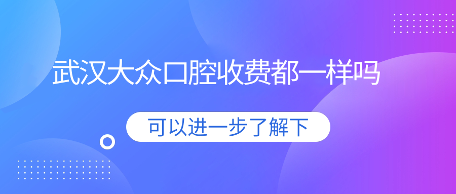 武漢大眾口腔收費都一樣嗎