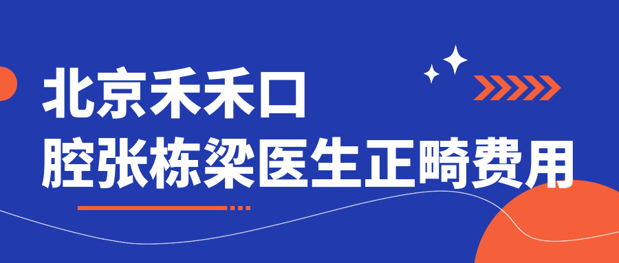 北京禾禾口腔張棟梁醫生正畸費用