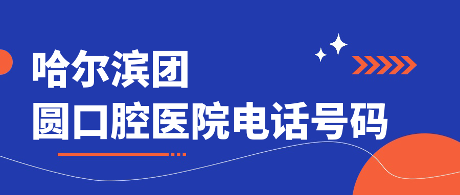 哈爾濱團圓口腔醫院電話(huà)號碼
