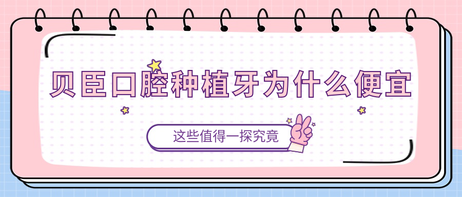貝臣口腔種植牙為什么便宜