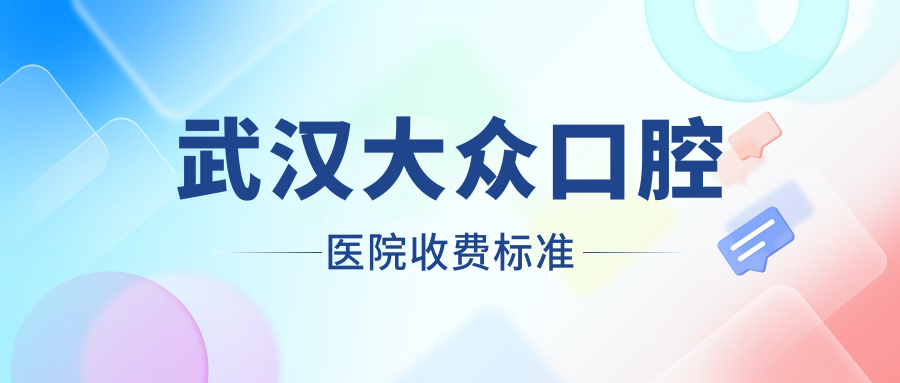 武漢大眾口腔醫院收費標準m.cdi-phil.com