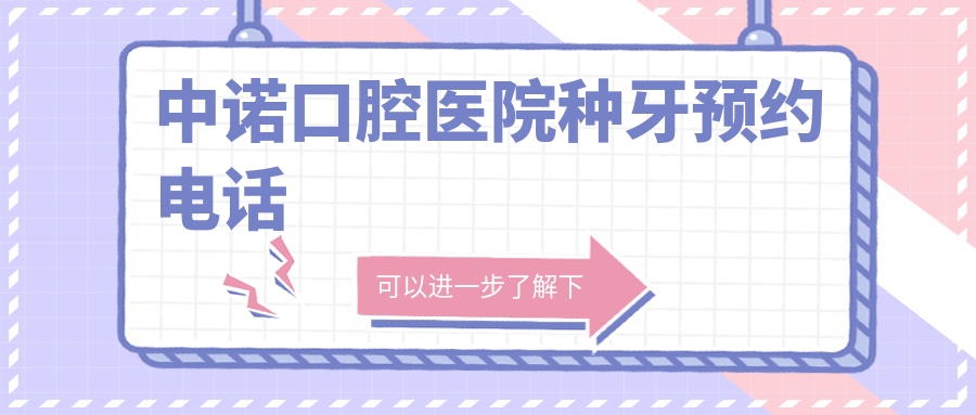 中諾口腔醫(yī)院種牙預(yù)約電話