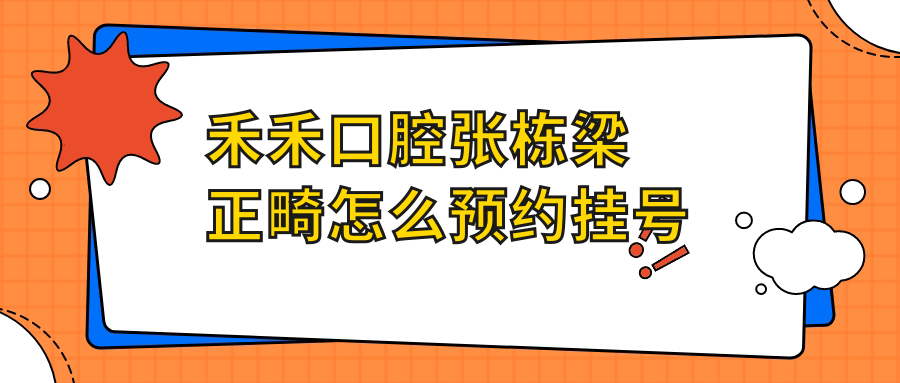 禾禾口腔張棟梁正畸怎么預約掛號