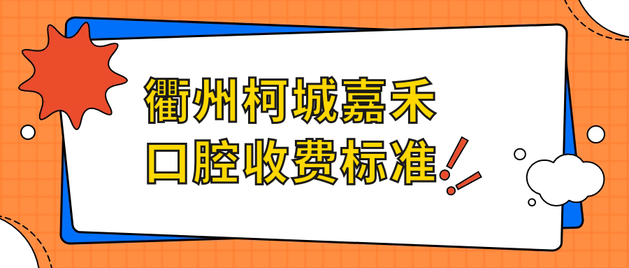 衢州柯城嘉禾口腔收費(fèi)標(biāo)準(zhǔn)