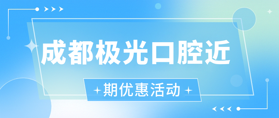 成都極光口腔近期優(yōu)惠活動(dòng)