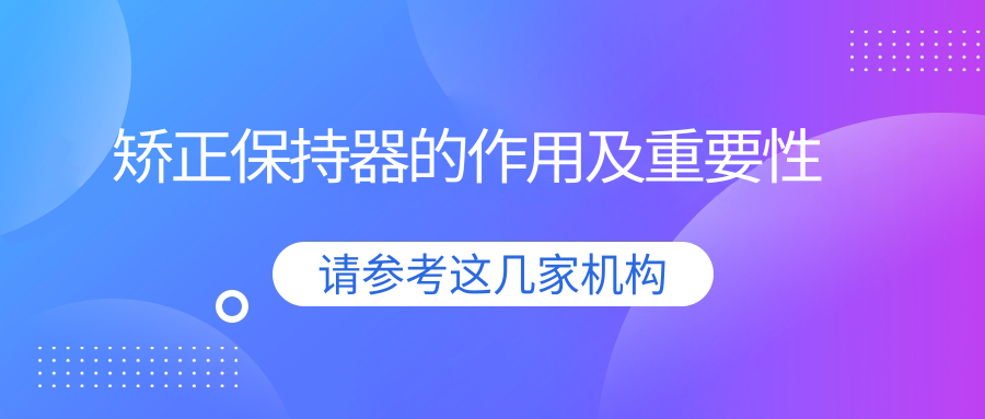 矯正保持器的作用及重要性