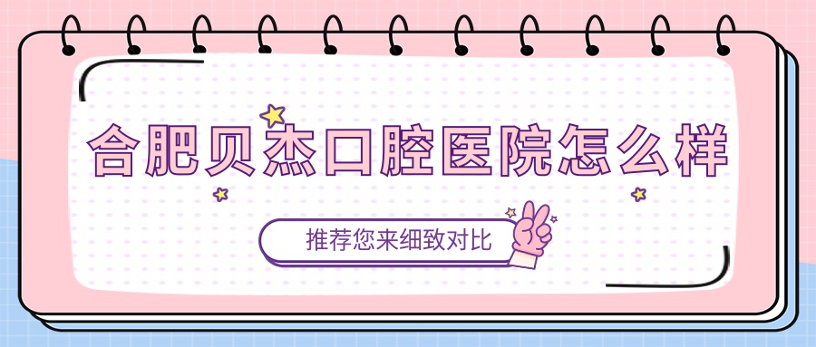 合肥貝杰口腔醫院怎么樣~牙好一生網(wǎng)