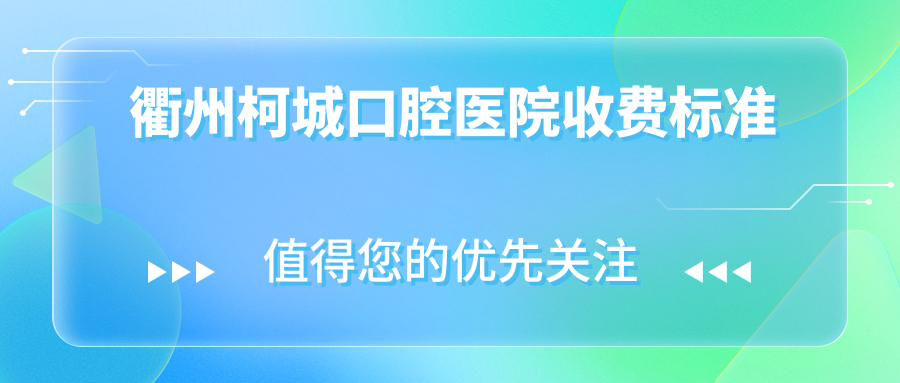 衢州柯城口腔醫(yī)院收費(fèi)標(biāo)準(zhǔn)