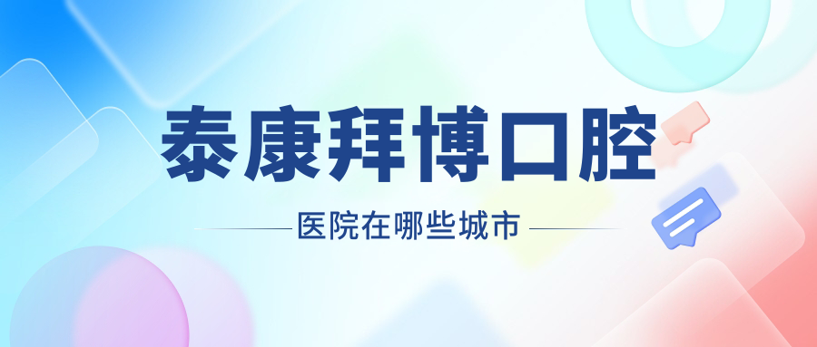 泰康拜博口腔醫院在哪些城市m.cdi-phil.com