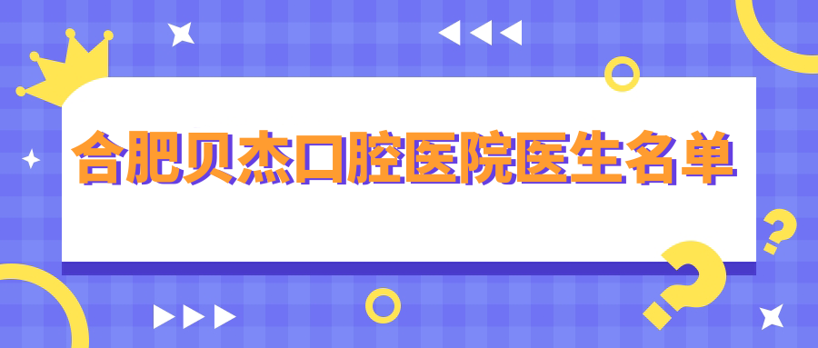 合肥貝杰口腔醫院醫生名單
