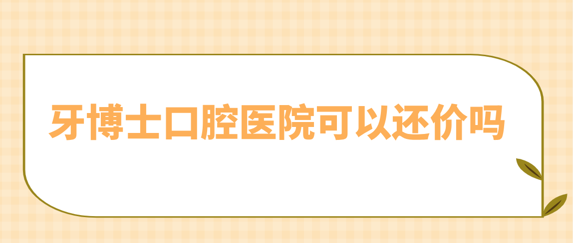 牙博士口腔医院可以还价吗