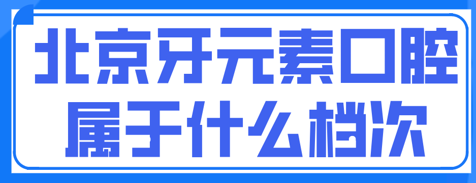 北京牙元素属什么档次www.hszkq.cn