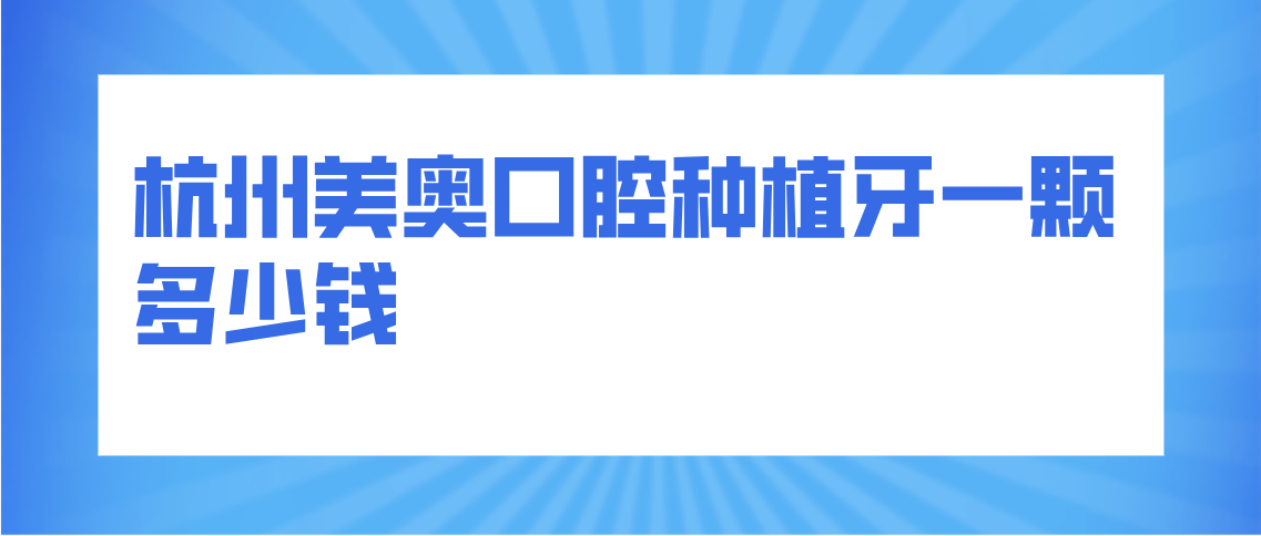 杭州美奥口腔种植牙一颗多少钱