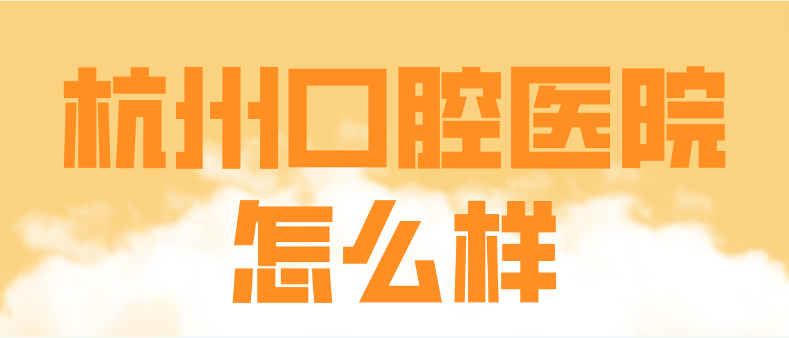 杭州口腔醫(yī)院怎么樣