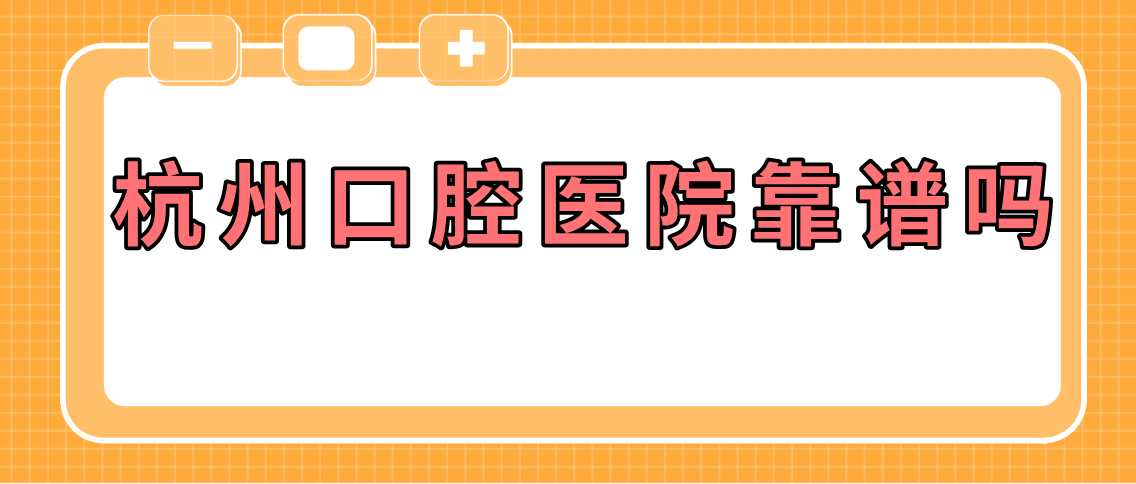 杭州口腔醫(yī)院靠譜嗎