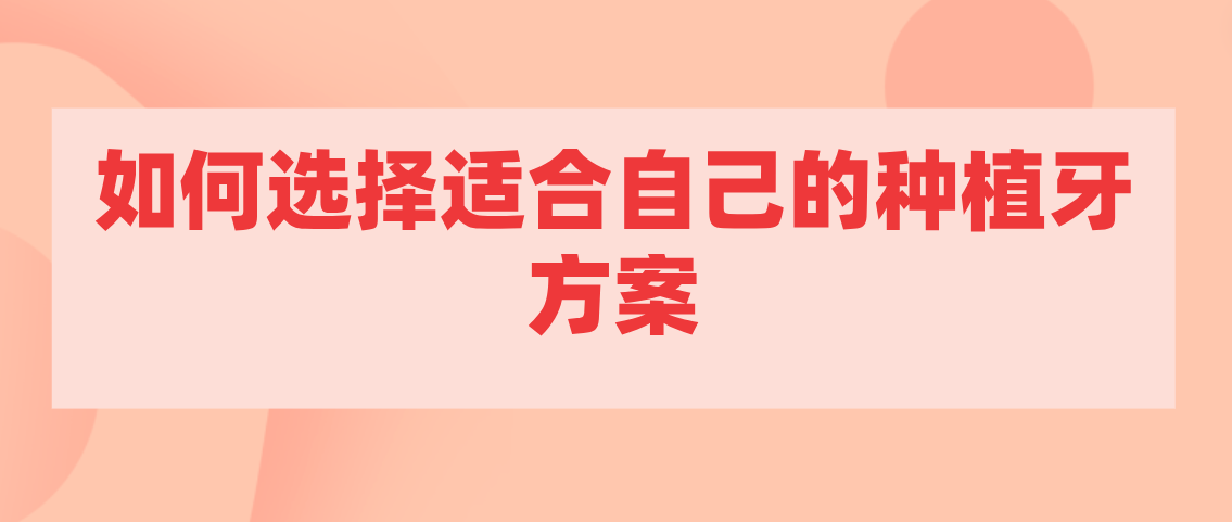 如何選擇適合自己的種植牙手術(shù)方案呢