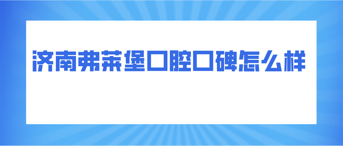 濟南弗萊堡口腔口碑怎么樣