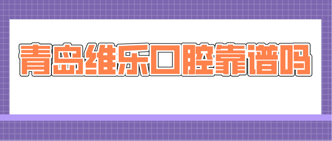 青島維樂(lè )口腔靠譜嗎