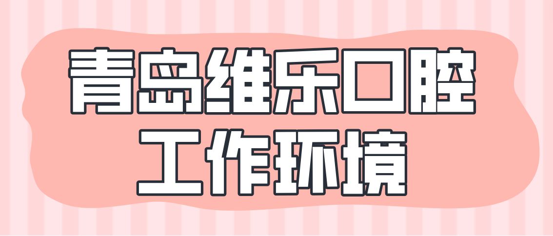 青島維樂(lè )口腔工作環(huán)境