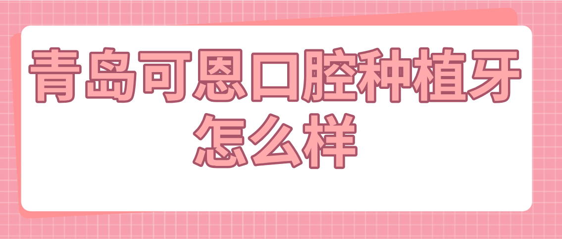 青島可恩口腔種植牙怎么樣