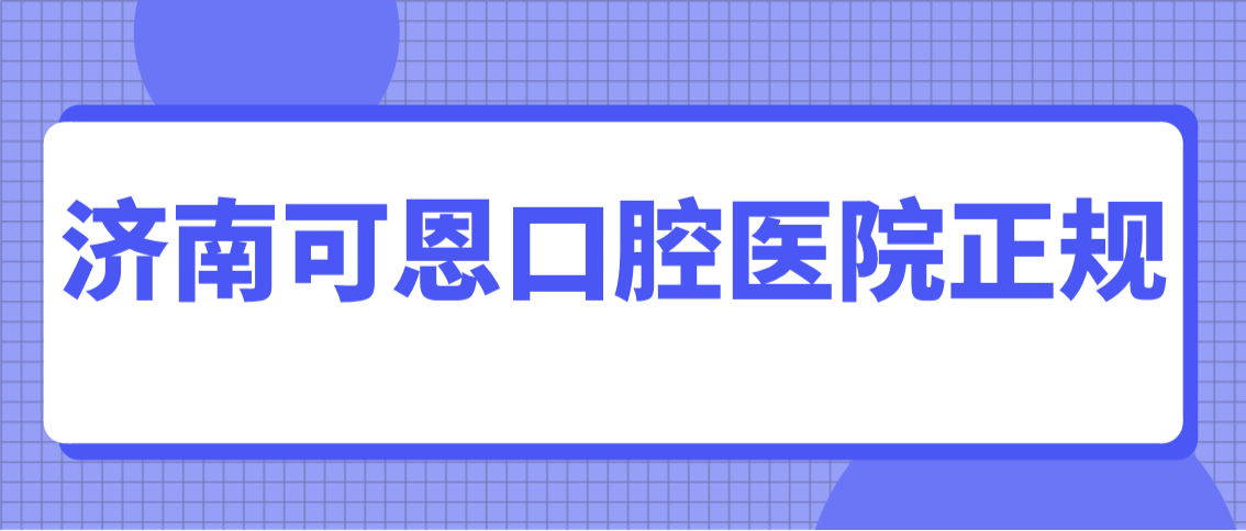 济南可恩口腔医院正规吗