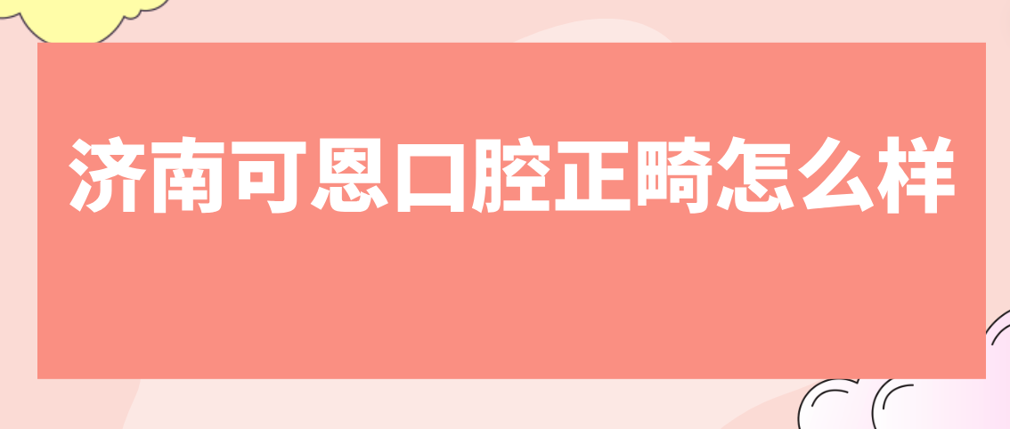 济南可恩口腔正畸怎么样