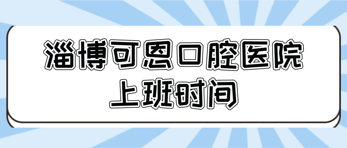 淄博可恩口腔医院上班时间