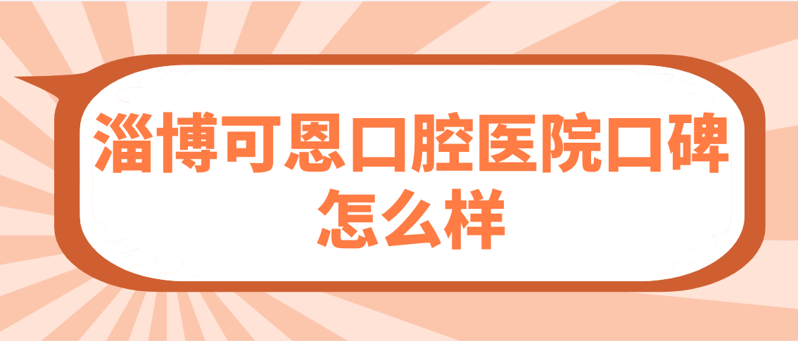 淄博可恩口腔医院口碑怎么样