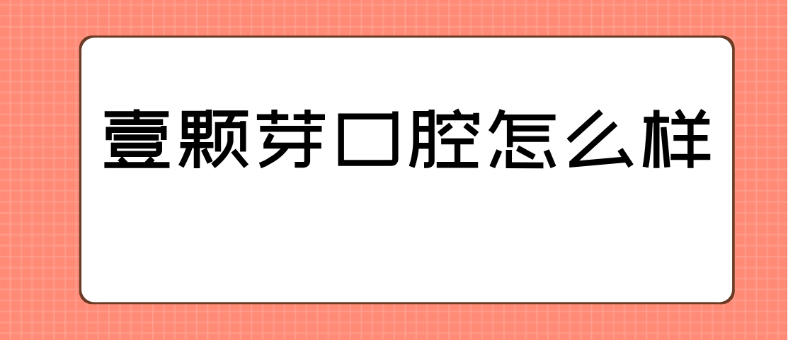 壹颗芽口腔怎么样