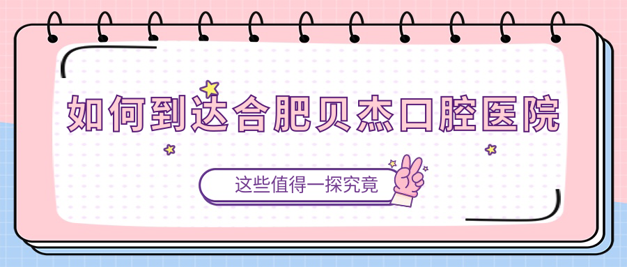 如何到達合肥貝杰口腔醫院~牙好一生網(wǎng)