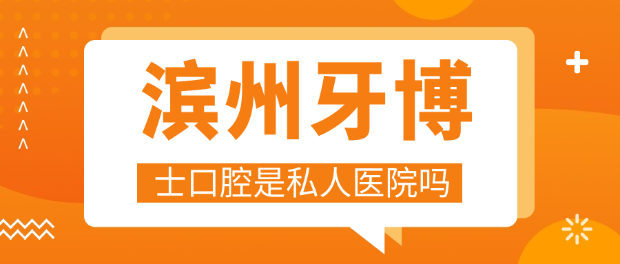 濱州牙博士口腔是私人醫(yī)院嗎