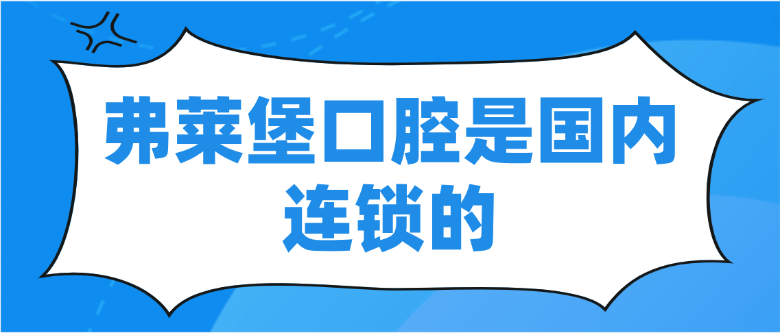 弗莱堡口腔是国内连锁吗