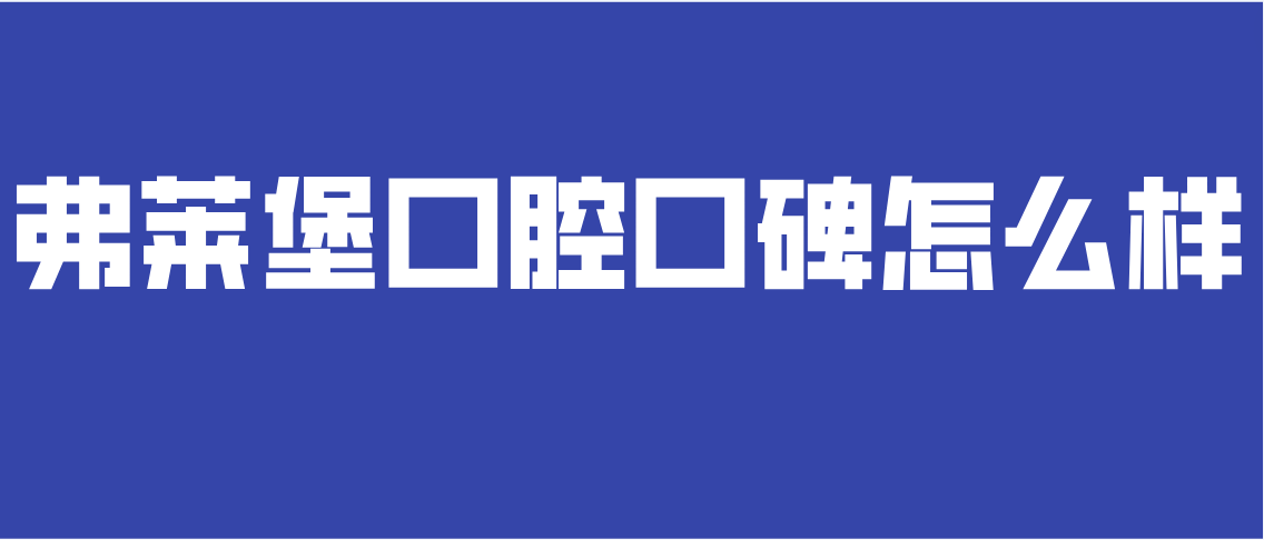 弗莱堡口腔口碑怎么样